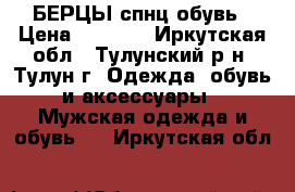 БЕРЦЫ спнц обувь › Цена ­ 1 200 - Иркутская обл., Тулунский р-н, Тулун г. Одежда, обувь и аксессуары » Мужская одежда и обувь   . Иркутская обл.